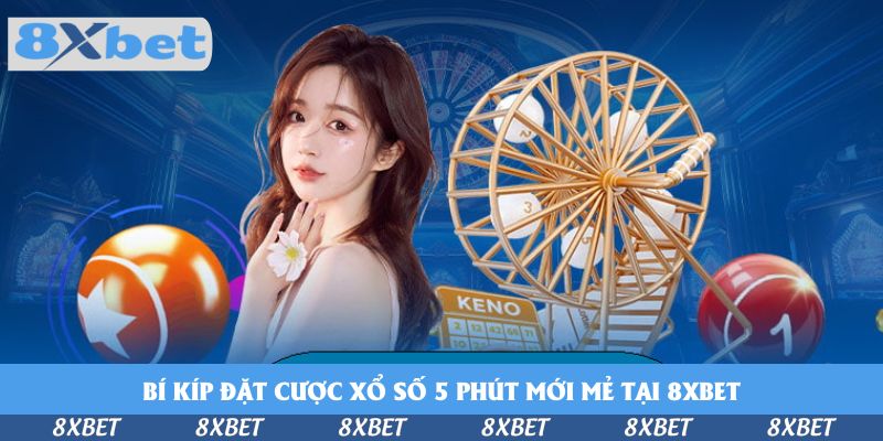 Bí kíp đặt cược xổ số 5 phút mới mẻ tại 8xbet